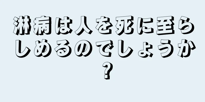 淋病は人を死に至らしめるのでしょうか？
