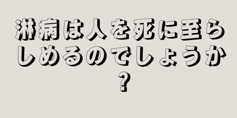 淋病は人を死に至らしめるのでしょうか？