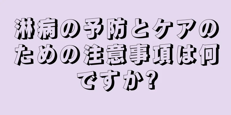 淋病の予防とケアのための注意事項は何ですか?