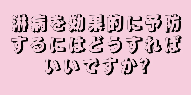 淋病を効果的に予防するにはどうすればいいですか?