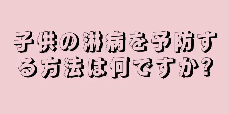 子供の淋病を予防する方法は何ですか?