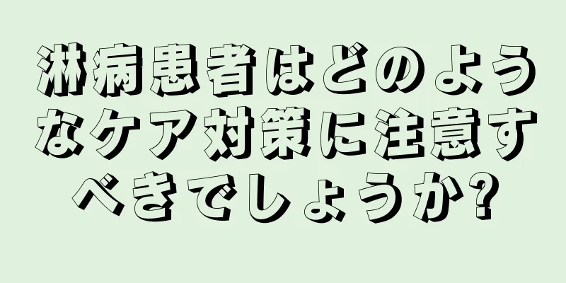 淋病患者はどのようなケア対策に注意すべきでしょうか?