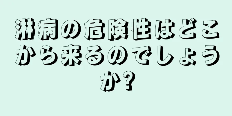 淋病の危険性はどこから来るのでしょうか?