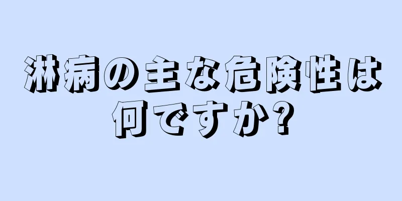 淋病の主な危険性は何ですか?