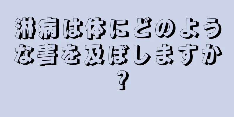 淋病は体にどのような害を及ぼしますか？