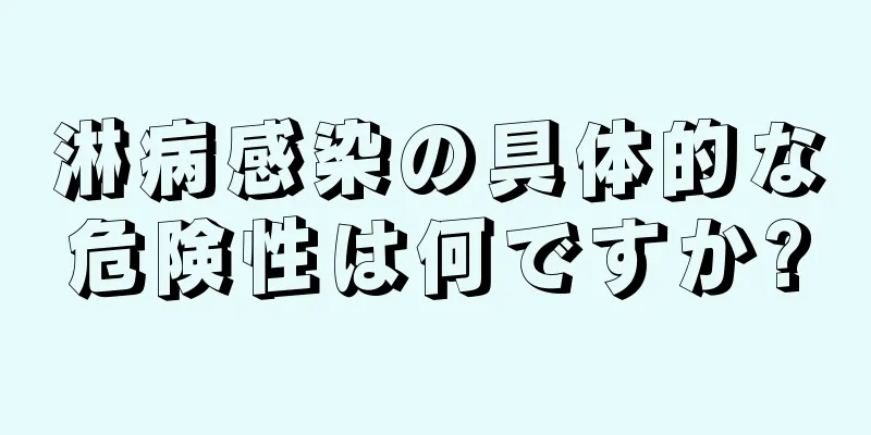 淋病感染の具体的な危険性は何ですか?