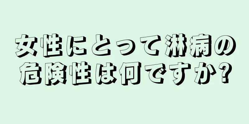 女性にとって淋病の危険性は何ですか?