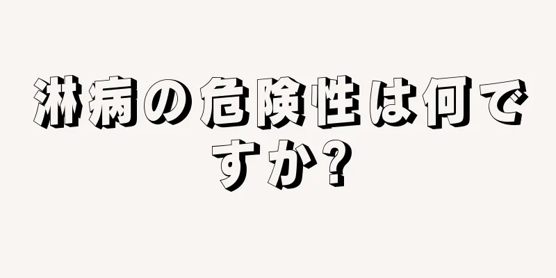 淋病の危険性は何ですか?