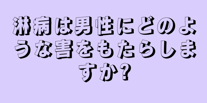 淋病は男性にどのような害をもたらしますか?