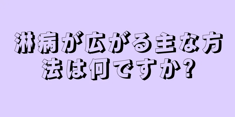 淋病が広がる主な方法は何ですか?