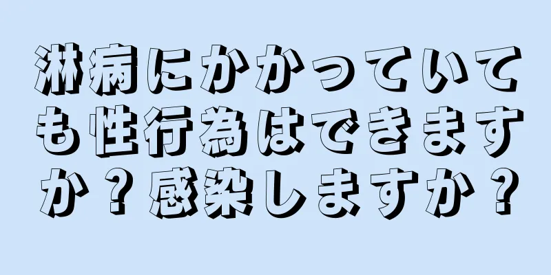 淋病にかかっていても性行為はできますか？感染しますか？