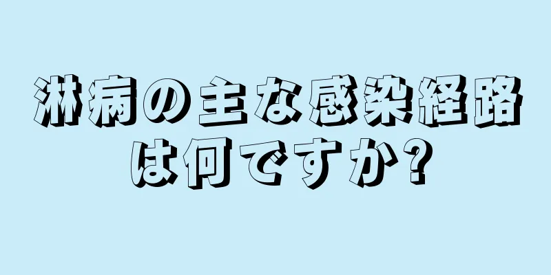 淋病の主な感染経路は何ですか?