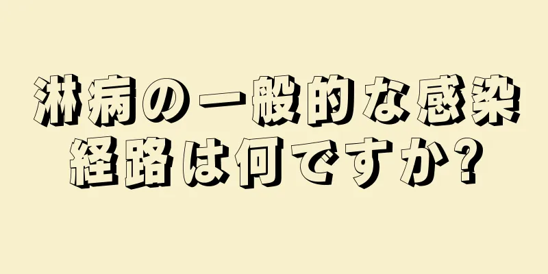 淋病の一般的な感染経路は何ですか?