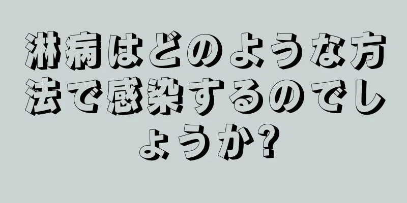 淋病はどのような方法で感染するのでしょうか?
