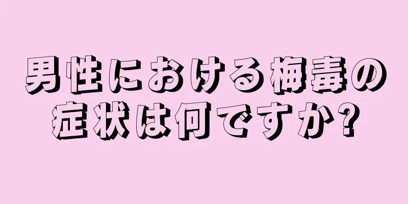 男性における梅毒の症状は何ですか?
