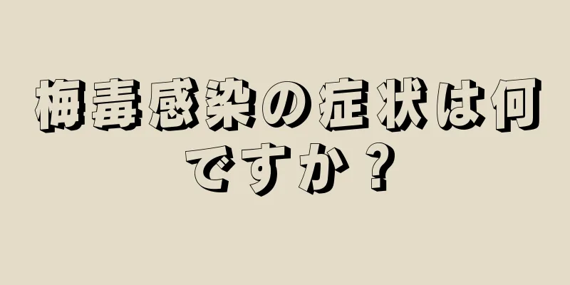 梅毒感染の症状は何ですか？