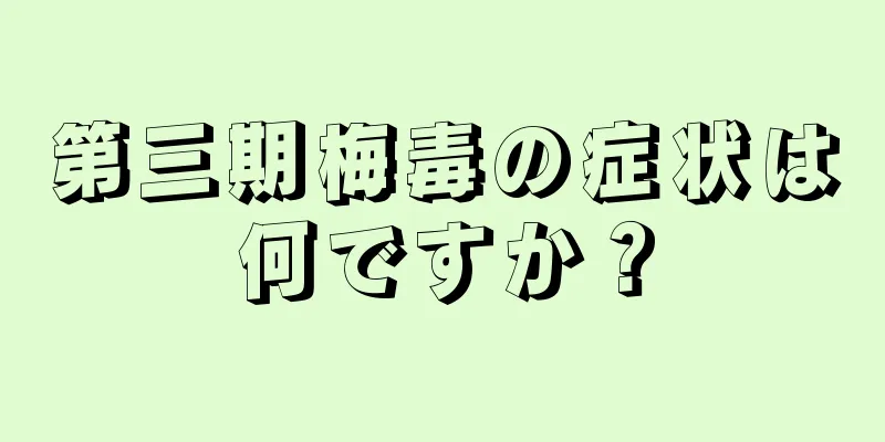 第三期梅毒の症状は何ですか？