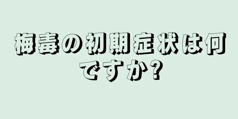 梅毒の初期症状は何ですか?