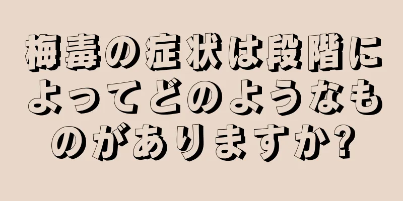 梅毒の症状は段階によってどのようなものがありますか?