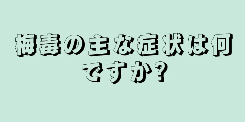 梅毒の主な症状は何ですか?