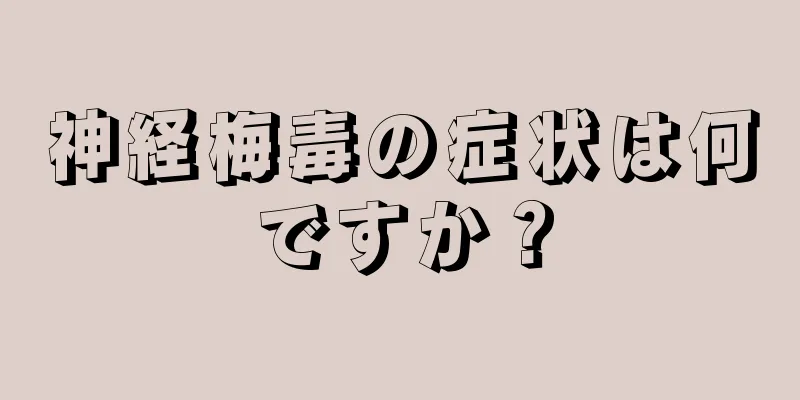 神経梅毒の症状は何ですか？