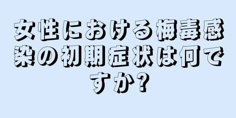 女性における梅毒感染の初期症状は何ですか?