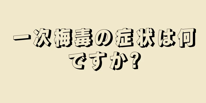一次梅毒の症状は何ですか?