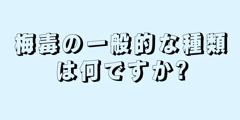 梅毒の一般的な種類は何ですか?
