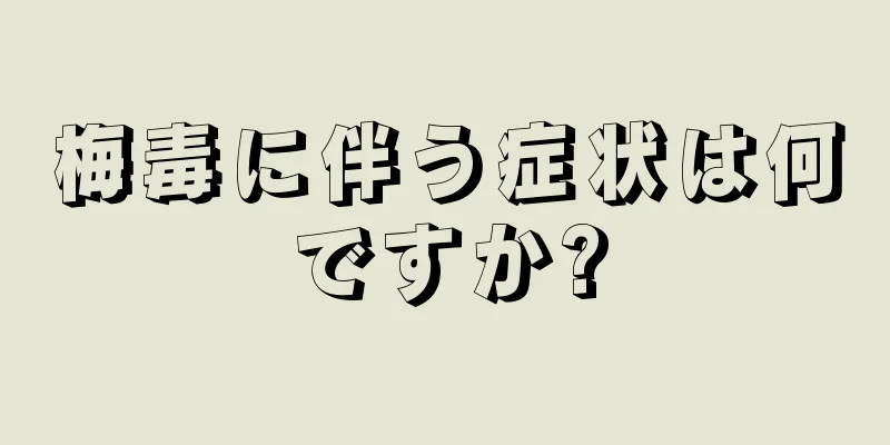 梅毒に伴う症状は何ですか?