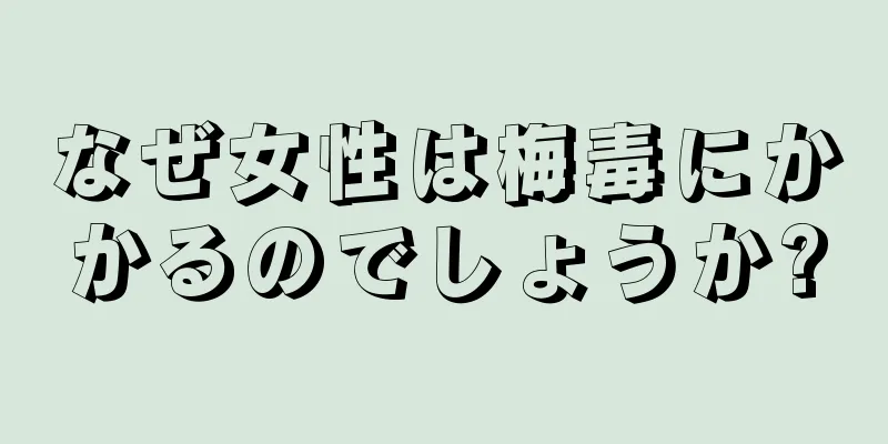 なぜ女性は梅毒にかかるのでしょうか?