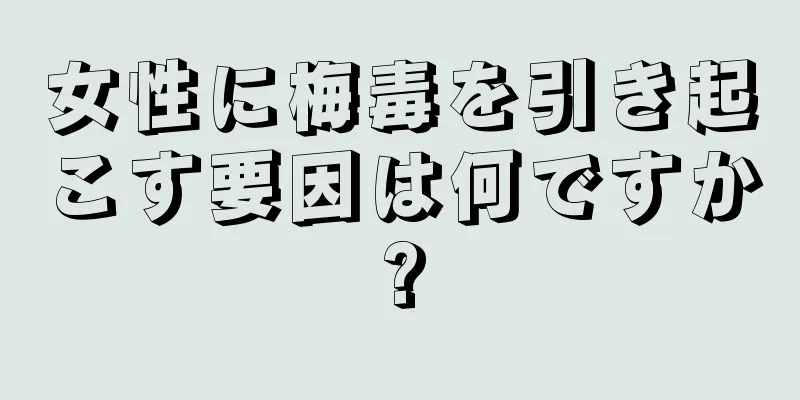 女性に梅毒を引き起こす要因は何ですか?