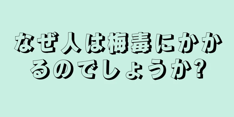 なぜ人は梅毒にかかるのでしょうか?