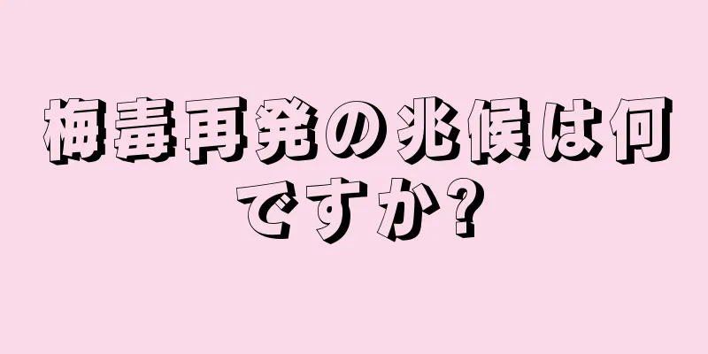 梅毒再発の兆候は何ですか?