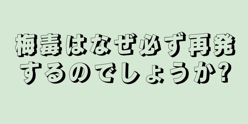 梅毒はなぜ必ず再発するのでしょうか?