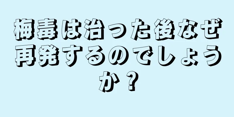 梅毒は治った後なぜ再発するのでしょうか？
