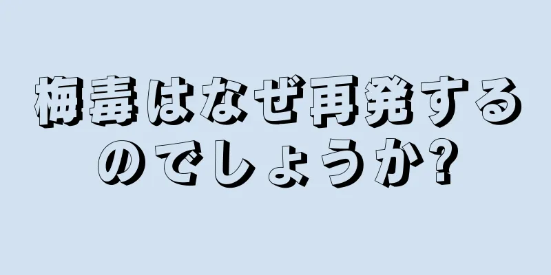 梅毒はなぜ再発するのでしょうか?