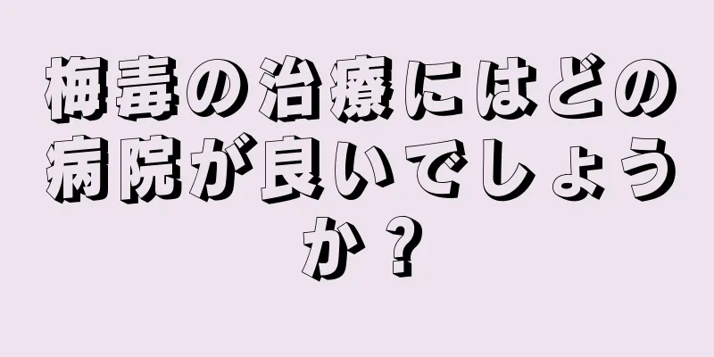 梅毒の治療にはどの病院が良いでしょうか？