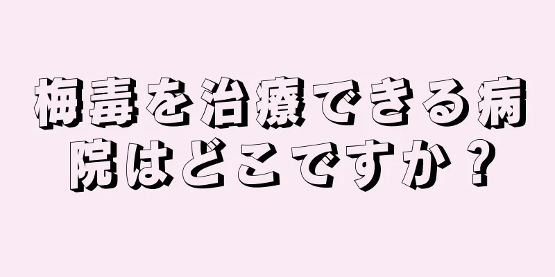 梅毒を治療できる病院はどこですか？