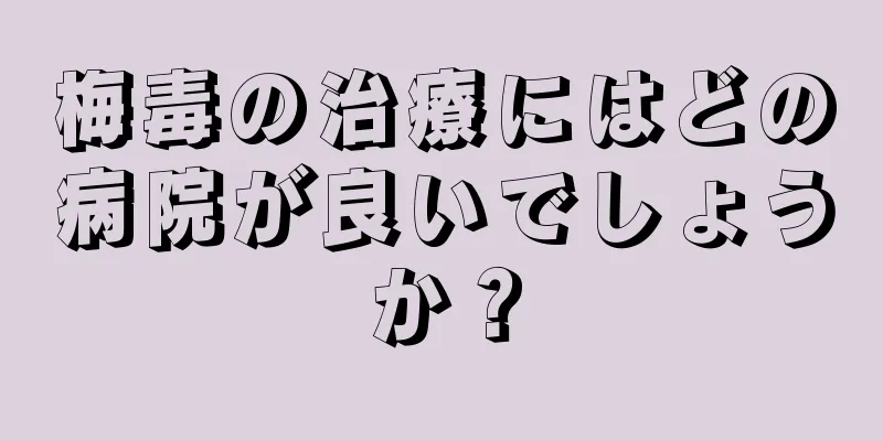 梅毒の治療にはどの病院が良いでしょうか？