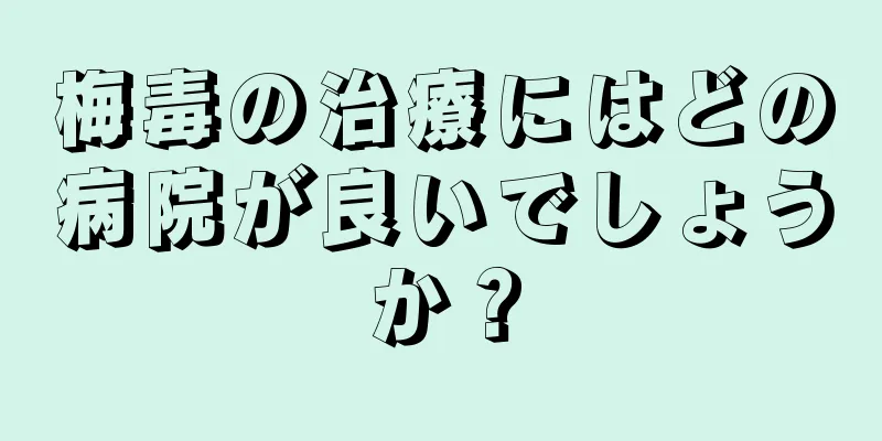 梅毒の治療にはどの病院が良いでしょうか？