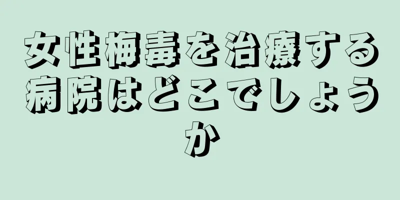 女性梅毒を治療する病院はどこでしょうか