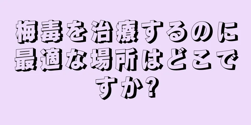 梅毒を治療するのに最適な場所はどこですか?