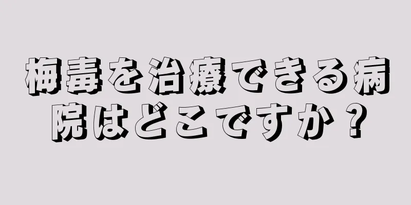梅毒を治療できる病院はどこですか？