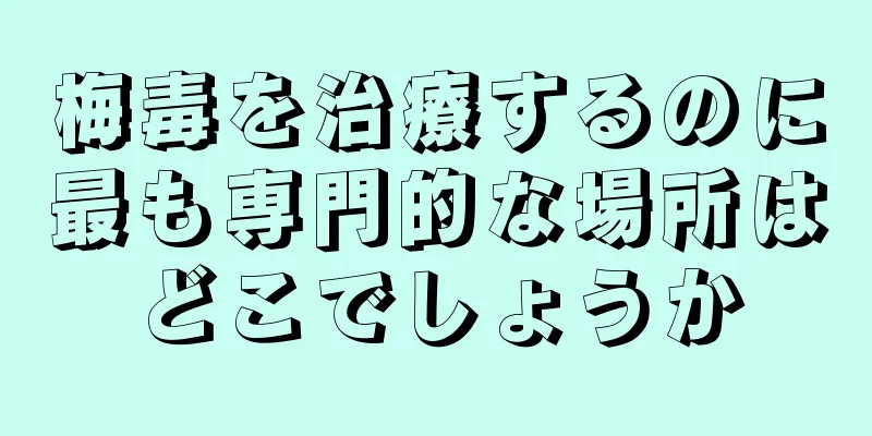 梅毒を治療するのに最も専門的な場所はどこでしょうか
