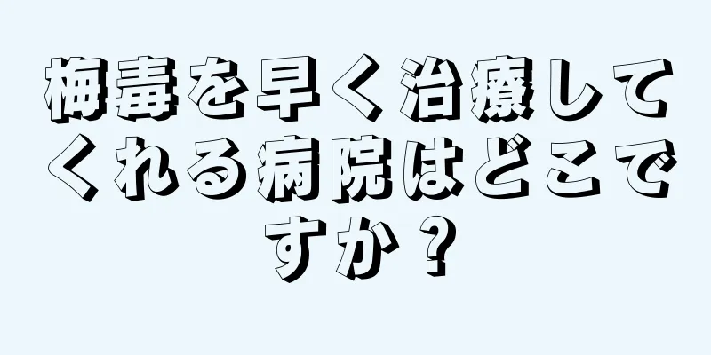梅毒を早く治療してくれる病院はどこですか？