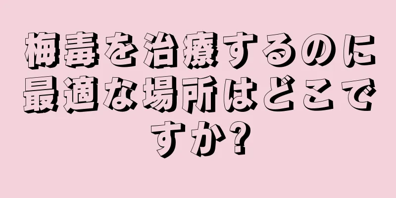 梅毒を治療するのに最適な場所はどこですか?