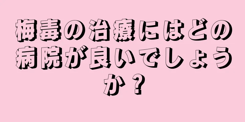 梅毒の治療にはどの病院が良いでしょうか？