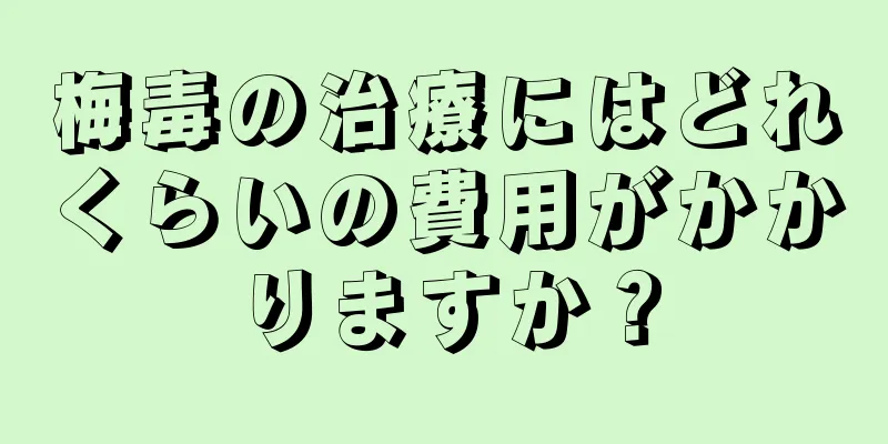 梅毒の治療にはどれくらいの費用がかかりますか？