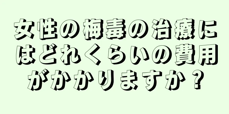 女性の梅毒の治療にはどれくらいの費用がかかりますか？