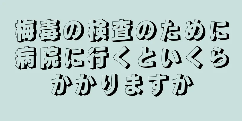 梅毒の検査のために病院に行くといくらかかりますか